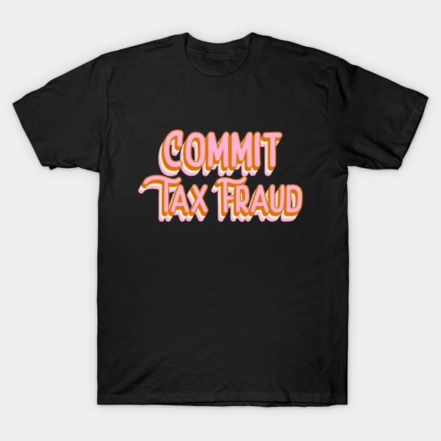 Commit Tax Fraud Funny Tax Evasion Meme Funky Office Gift T-Shirt by TheMemeCrafts